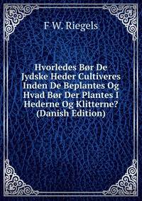 Hvorledes Bor De Jydske Heder Cultiveres Inden De Beplantes Og Hvad Bor Der Plantes I Hederne Og Klitterne? (Danish Edition)