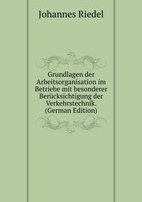 Grundlagen der Arbeitsorganisation im Betriebe mit besonderer Berucksichtigung der Verkehrstechnik. (German Edition)