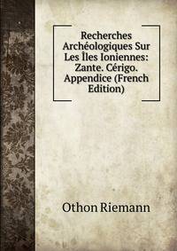 Recherches Archeologiques Sur Les Iles Ioniennes: Zante. Cerigo. Appendice (French Edition)