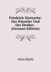 Friedrich Nietzsche: Der Kunstler Und Der Denker . (German Edition)