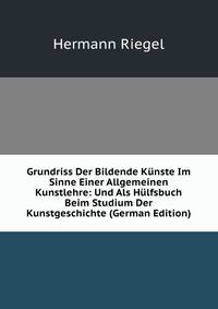 Grundriss Der Bildende Kunste Im Sinne Einer Allgemeinen Kunstlehre: Und Als Hulfsbuch Beim Studium Der Kunstgeschichte (German Edition)