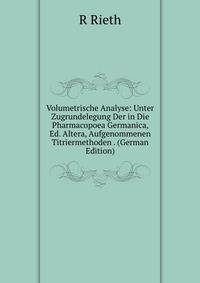 Volumetrische Analyse: Unter Zugrundelegung Der in Die Pharmacopoea Germanica, Ed. Altera, Aufgenommenen Titriermethoden . (German Edition)