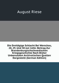 Die Dreitagige Schlacht Bei Warschau, 28, 29, Und 30 Juli 1656: Beitrag Zur Brandenburgischschwedischen Kriegsgeschichte Nach Bisher Unbenutzten Archivalischen Quellen Dargestellt (German Edition)