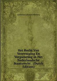 Het Recht Van Vereeniging En Vergadering in Het Nederlandsche Staatsrecht . (Dutch Edition)
