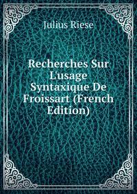 Recherches Sur L'usage Syntaxique De Froissart (French Edition)