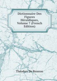 Dictionnaire Des Figures Heraldiques, Volume 7 (French Edition)