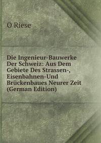 Die Ingenieur-Bauwerke Der Schweiz: Aus Dem Gebiete Des Strassen-, Eisenbahnen-Und Bruckenbaues Neurer Zeit (German Edition)