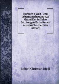 Horazen's Welt- Und Lebensanschauung Auf Grund Der in Seine Dichtungen Enthaltenen Ausspr?che (German Edition)