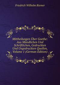Mittheilungen Uber Goethe: Aus Mundlichen Und Schriftlichen, Gedruckten Und Ungedruckten Quellen, Volume 1 (German Edition)
