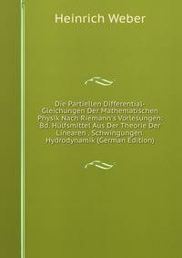 Die Partiellen Differential-Gleichungen Der Mathematischen Physik Nach Riemann's Vorlesungen: Bd. H?lfsmittel Aus Der Theorie Der Linearen . Schwingungen. Hydrodynamik (German Edition)