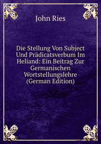 Die Stellung Von Subject Und Pradicatsverbum Im Heliand: Ein Beitrag Zur Germanischen Wortstellungslehre (German Edition)