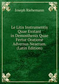 Le Litis Instrumentis Quae Exstant in Demosthenis Quae Fertur Oratione Adversus Neaeram. (Latin Edition)