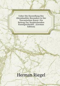 Ueber Die Darstellung Des Abendmahles Besonders in Der Toscanischen Kunst: Ein Beitrag Zur Vergleichenden Kunstgeschichte . (German Edition)