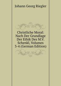 Christliche Moral: Nach Der Grundlage Der Ethik Des M.V. Schenkl, Volumes 3-4 (German Edition)