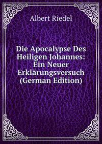 Die Apocalypse Des Heiligen Johannes: Ein Neuer Erkl?rungsversuch (German Edition)