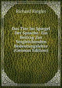 Das Tier Im Spiegel Der Sprache: Ein Beitrag Zur Vergleichenden Bedeutungslehre (German Edition)