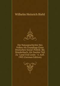 Die Naturgeschichte Des Volkes Als Grundlage Einer Deutschen Sozial-Politik: Bd. Wanderbuch, Als Zweiter Teil Zu "Land Und Leute." 4. Aufl. 1903 (German Edition)