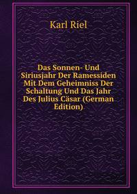 Das Sonnen- Und Siriusjahr Der Ramessiden Mit Dem Geheimniss Der Schaltung Und Das Jahr Des Julius Casar (German Edition)
