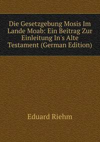 Die Gesetzgebung Mosis Im Lande Moab: Ein Beitrag Zur Einleitung In's Alte Testament (German Edition)