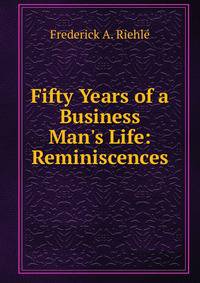 Fifty Years of a Business Man's Life: Reminiscences