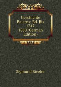 Geschichte Baierns: Bd. Bis 1347. 1880 (German Edition)