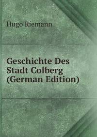 Geschichte Des Stadt Colberg (German Edition)