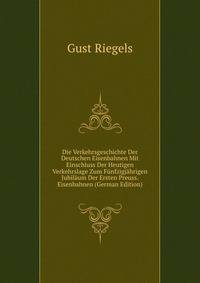 Die Verkehrsgeschichte Der Deutschen Eisenbahnen Mit Einschluss Der Heutigen Verkehrslage Zum Funfzigjahrigen Jubilaum Der Ersten Preuss. Eisenbahnen (German Edition)
