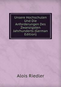Unsere Hochschulen Und Die Anforderungen Des Zwanzigsten Jahrhunderts (German Edition)