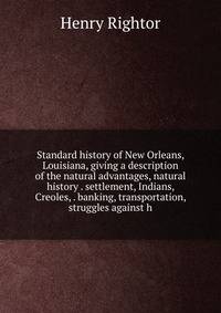 Standard history of New Orleans, Louisiana, giving a description of the natural advantages, natural history . settlement, Indians, Creoles, . banking, transportation, struggles against h
