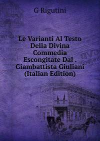 Le Varianti Al Testo Della Divina Commedia Escongitate Dal . Giambattista Giuliani (Italian Edition)