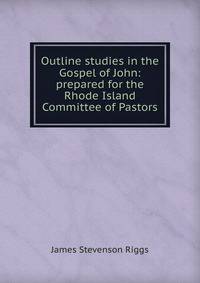 Outline studies in the Gospel of John: prepared for the Rhode Island Committee of Pastors