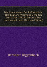 Das Armenwesen Der Reformation: Habilitations-Vorlesung Gehalten Den 2. Mai 1882 in Der Aula Der Universitaet Basel (German Edition)