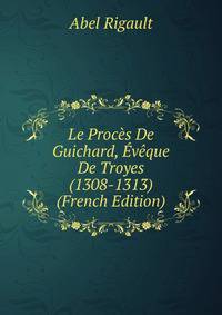 Le Proces De Guichard, Eveque De Troyes (1308-1313) (French Edition)