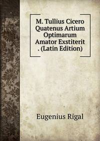 M. Tullius Cicero Quatenus Artium Optimarum Amator Exstiterit . (Latin Edition)