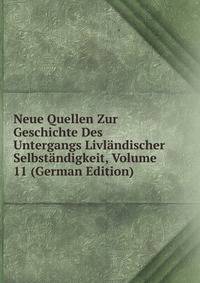 Neue Quellen Zur Geschichte Des Untergangs Livlandischer Selbstandigkeit, Volume 11 (German Edition)