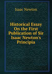 Historical Essay On the First Publication of Sir Isaac Newton's Principia