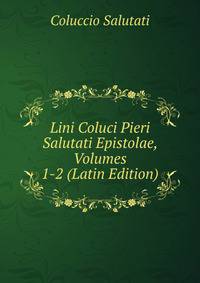 Lini Coluci Pieri Salutati Epistolae, Volumes 1-2 (Latin Edition)