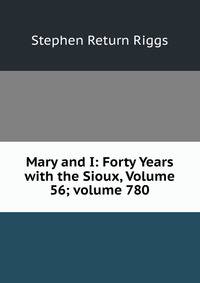 Mary and I: Forty Years with the Sioux, Volume 56; volume 780