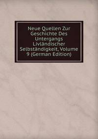 Neue Quellen Zur Geschichte Des Untergangs Livlandischer Selbstandigkeit, Volume 9 (German Edition)