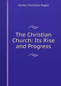 The Christian Church: Its Rise and Progress