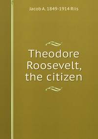 Theodore Roosevelt, the citizen