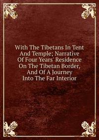 With The Tibetans In Tent And Temple; Narrative Of Four Years' Residence On The Tibetan Border, And Of A Journey Into The Far Interior