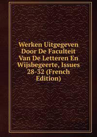 Werken Uitgegeven Door De Faculteit Van De Letteren En Wijsbegeerte, Issues 28-32 (French Edition)