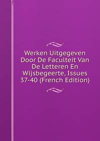 Werken Uitgegeven Door De Faculteit Van De Letteren En Wijsbegeerte, Issues 37-40 (French Edition)