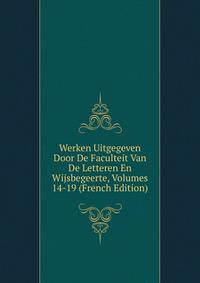 Werken Uitgegeven Door De Faculteit Van De Letteren En Wijsbegeerte, Volumes 14-19 (French Edition)
