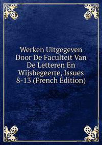 Werken Uitgegeven Door De Faculteit Van De Letteren En Wijsbegeerte, Issues 8-13 (French Edition)