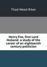 Henry Fox, first Lord Holland: a study of the career of an eighteenth century politician
