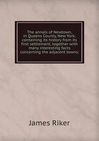 The annals of Newtown, in Queens County, New York; containing its history from its first settlement, together with many interesting facts concerning the adjacent towns;