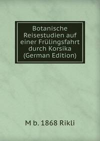 Botanische Reisestudien auf einer Frulingsfahrt durch Korsika (German Edition)