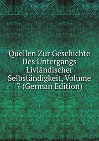 Quellen Zur Geschichte Des Untergangs Livlandischer Selbstandigkeit, Volume 7 (German Edition)